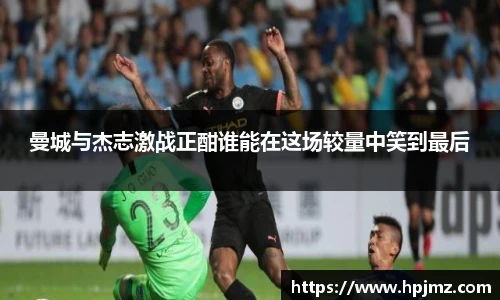 曼城与杰志激战正酣谁能在这场较量中笑到最后