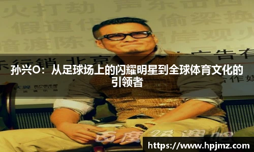 孙兴O:从足球场上的闪耀明星到全球体育文化的引领者