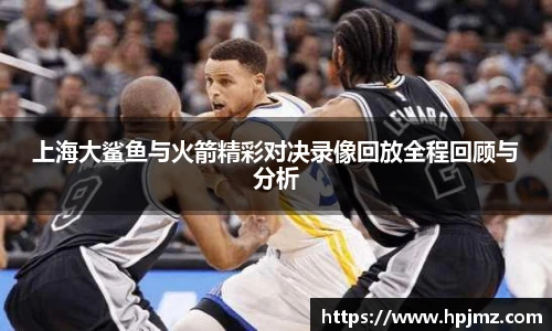 上海大鲨鱼与火箭精彩对决录像回放全程回顾与分析