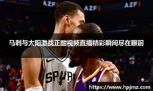 马刺与太阳激战正酣视频直播精彩瞬间尽在眼前