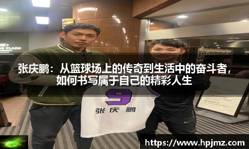 张庆鹏:从篮球场上的传奇到生活中的奋斗者,如何书写属于自己的精彩人生